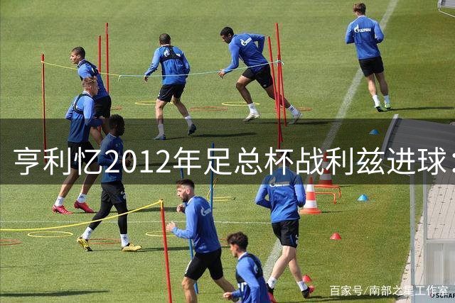 亨利忆2012年足总杯战利兹进球：没有哪个夜晚能够比得上那晚
