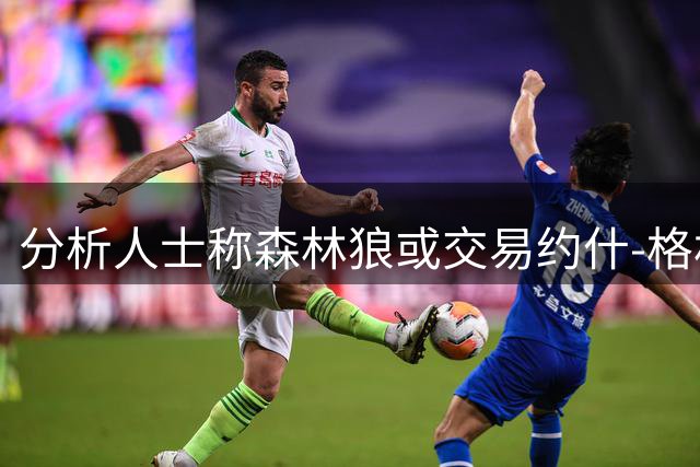 分析人士称森林狼或交易约什-格林 以便顺利签下库明加