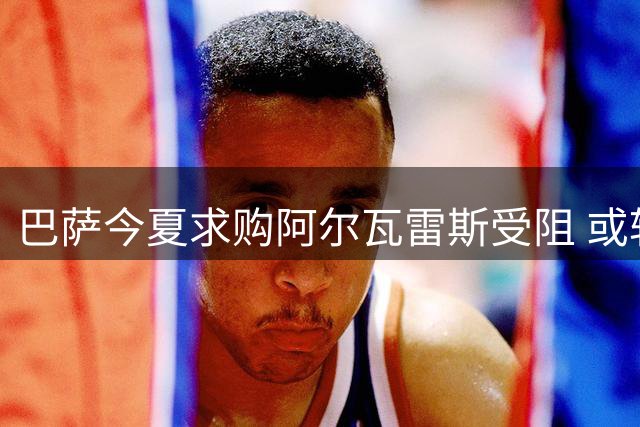 巴萨今夏求购阿尔瓦雷斯受阻 或转战冬季转会市场