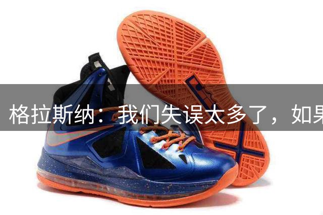 格拉斯纳：我们失误太多了，如果体系有问题明天我就会改掉