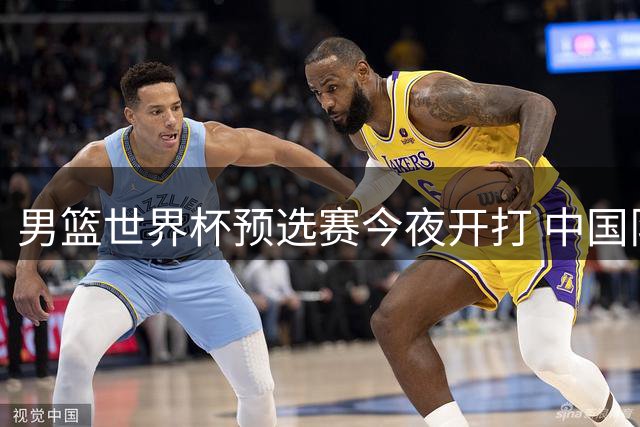 男篮世界杯预选赛今夜开打 中国队首战卡塔尔阵容揭晓